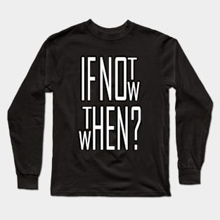 If not now, then when? Long Sleeve T-Shirt